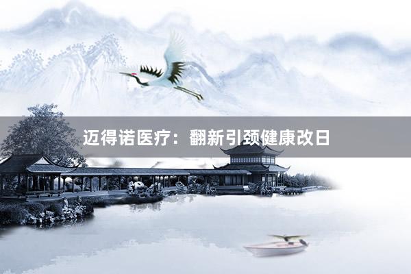 迈得诺医疗：翻新引颈健康改日